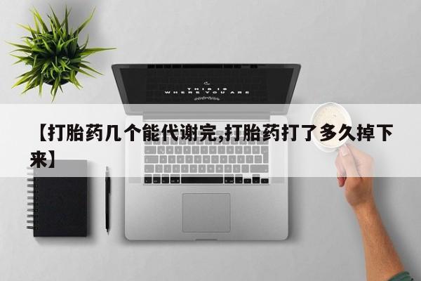 流产药网上购买【打胎药几个能代谢完,打胎药打了多久掉下来】