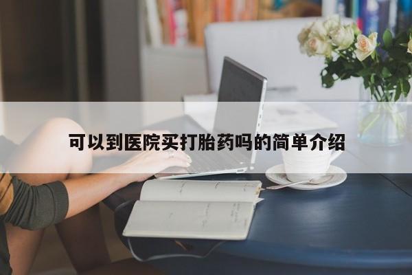 流产药网上购买可以到医院买打胎药吗的简单介绍