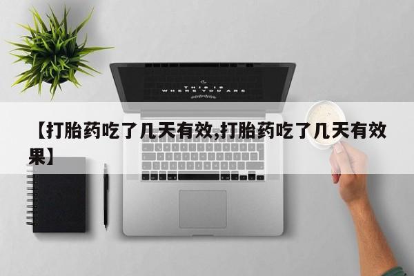 流产药网上购买【打胎药吃了几天有效,打胎药吃了几天有效果】