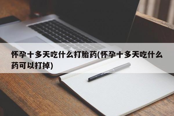 流产药网上购买怀孕十多天吃什么打胎药(怀孕十多天吃什么药可以打掉)