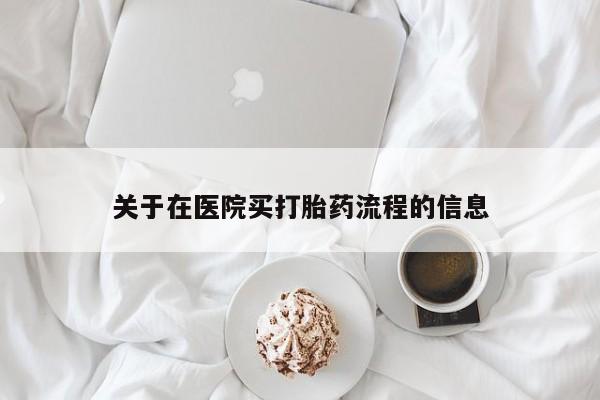 流产药网上购买关于在医院买打胎药流程的信息