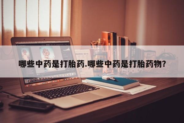 流产药网上购买哪些中药是打胎药.哪些中药是打胎药物？
