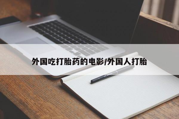 流产药网上购买外国吃打胎药的电影/外国人打胎