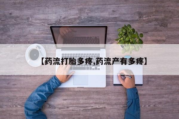 流产药网上购买【药流打胎多疼,药流产有多疼】