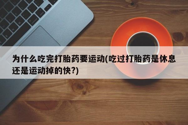 流产药网上购买为什么吃完打胎药要运动(吃过打胎药是休息还是运动掉的快?)