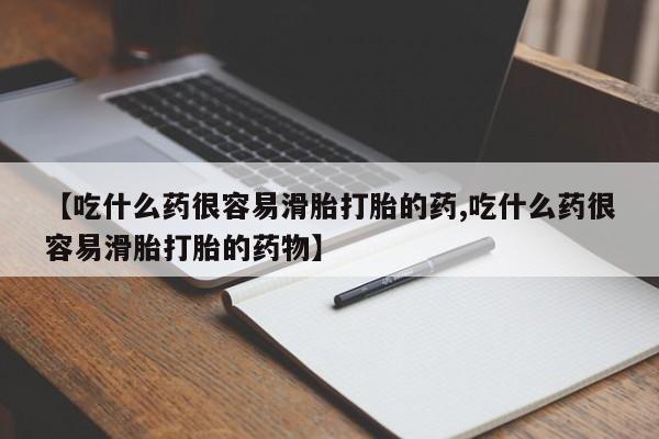 流产药网上购买【吃什么药很容易滑胎打胎的药,吃什么药很容易滑胎打胎的药物】
