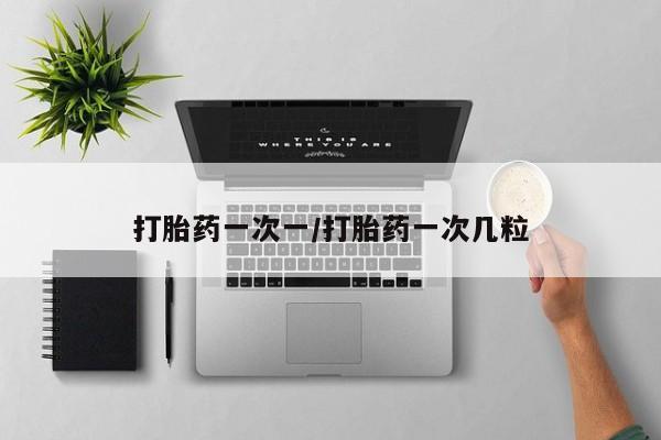 流产药网上购买打胎药一次一/打胎药一次几粒