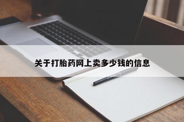 流产药网上购买关于打胎药网上卖多少钱的信息