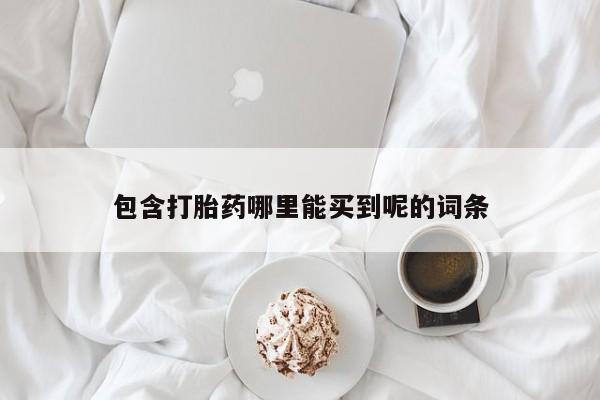 流产药网上购买包含打胎药哪里能买到呢的词条