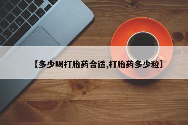 流产药网上购买【多少喝打胎药合适,打胎药多少粒】