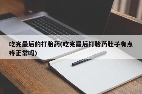 流产药网上购买吃完最后的打胎药(吃完最后打胎药肚子有点疼正常吗)