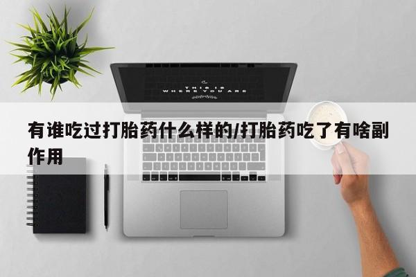 流产药网上购买有谁吃过打胎药什么样的/打胎药吃了有啥副作用