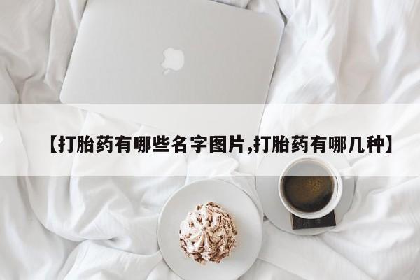 流产药网上购买【打胎药有哪些名字图片,打胎药有哪几种】