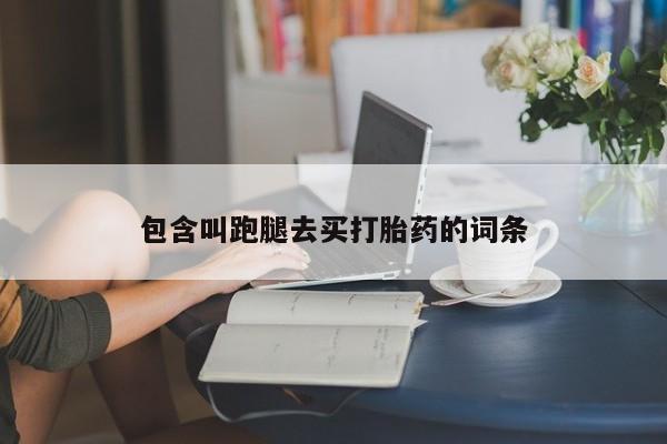 流产药网上购买包含叫跑腿去买打胎药的词条