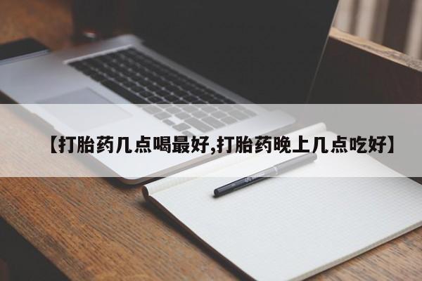 流产药网上购买【打胎药几点喝最好,打胎药晚上几点吃好】