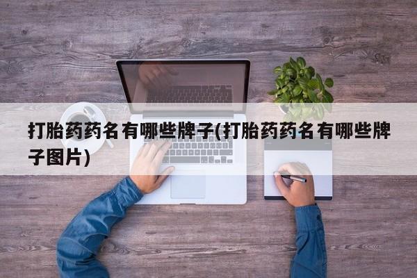 流产药网上购买打胎药药名有哪些牌子(打胎药药名有哪些牌子图片)
