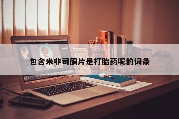 流产药网上购买包含米非司酮片是打胎药呢的词条