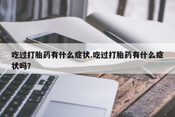 流产药网上购买吃过打胎药有什么症状.吃过打胎药有什么症状吗？
