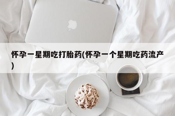 流产药网上购买怀孕一星期吃打胎药(怀孕一个星期吃药流产)