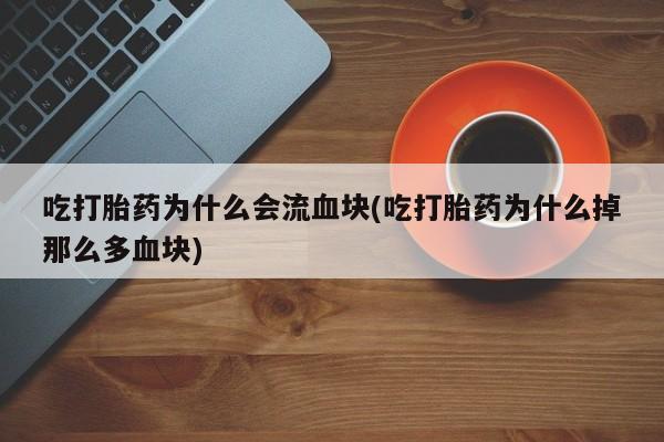 流产药网上购买吃打胎药为什么会流血块(吃打胎药为什么掉那么多血块)