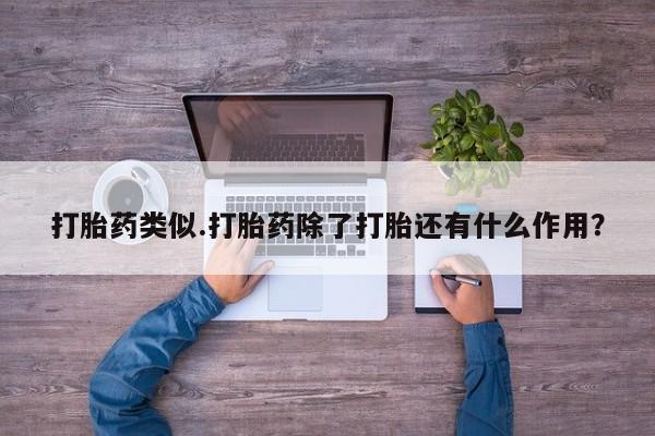 流产药网上购买打胎药类似.打胎药除了打胎还有什么作用？