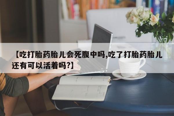 流产药网上购买【吃打胎药胎儿会死腹中吗,吃了打胎药胎儿还有可以活着吗?】