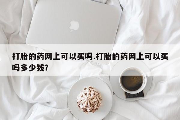 打胎的药网上可以买吗