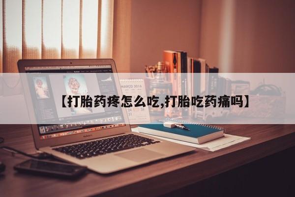 流产药网上购买【打胎药疼怎么吃,打胎吃药痛吗】