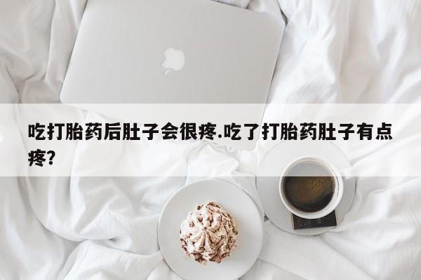 吃打胎药后肚子会很疼