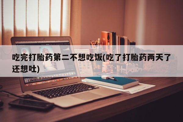 吃完打胎药第二不想吃饭