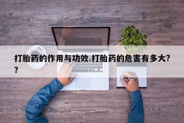 流产药网上购买打胎药的作用与功效.打胎药的危害有多大?？