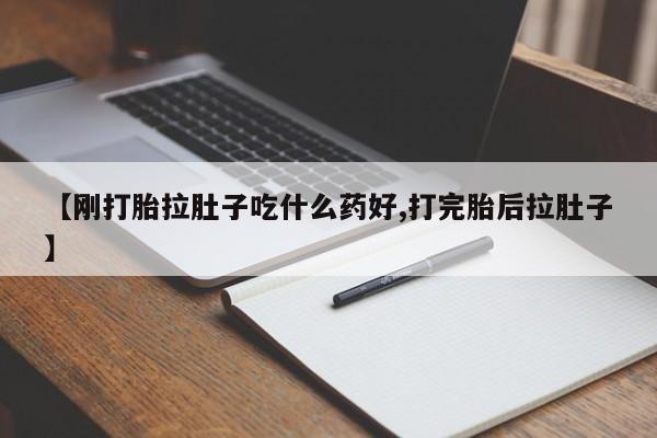 流产药网上购买【刚打胎拉肚子吃什么药好,打完胎后拉肚子】