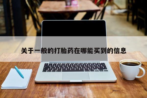 流产药网上购买关于一般的打胎药在哪能买到的信息