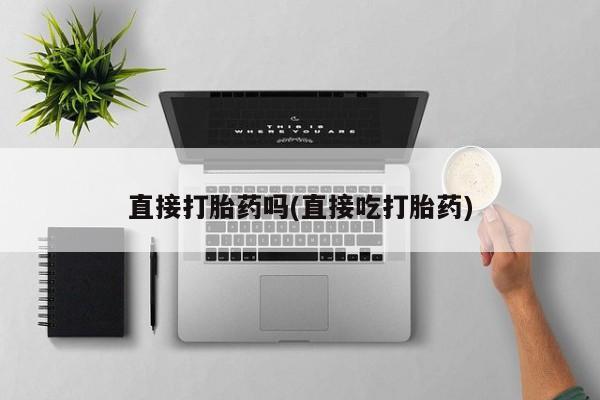 流产药网上购买直接打胎药吗(直接吃打胎药)