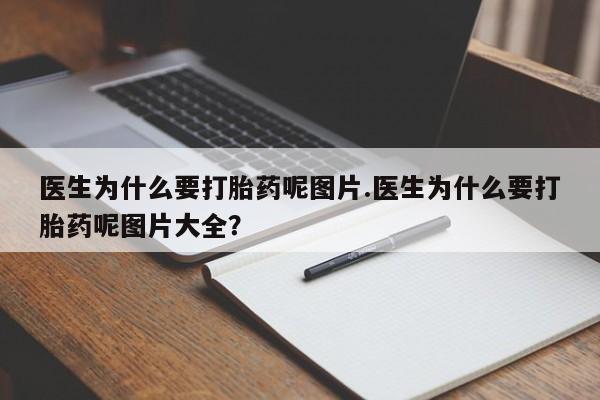 流产药网上购买医生为什么要打胎药呢图片.医生为什么要打胎药呢图片大全？