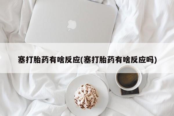流产药网上购买塞打胎药有啥反应(塞打胎药有啥反应吗)