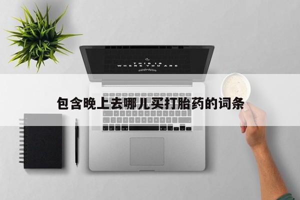 流产药网上购买包含晚上去哪儿买打胎药的词条