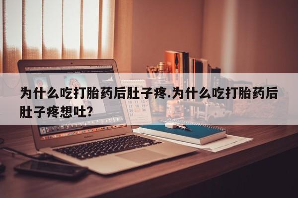 流产药网上购买为什么吃打胎药后肚子疼.为什么吃打胎药后肚子疼想吐?
