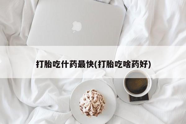 流产药网上购买打胎吃什药最快(打胎吃啥药好)