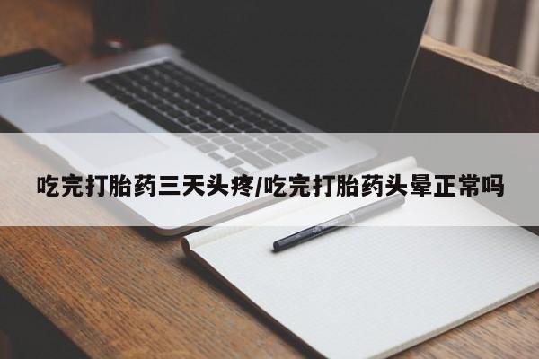 流产药网上购买吃完打胎药三天头疼/吃完打胎药头晕正常吗