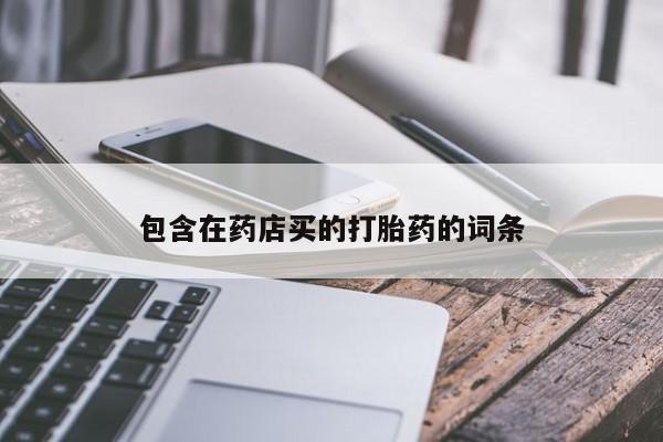 流产药网上购买包含在药店买的打胎药的词条