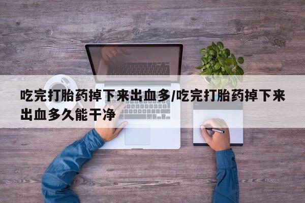 吃完打胎药掉下来出血多