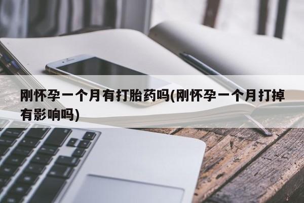 流产药网上购买刚怀孕一个月有打胎药吗(刚怀孕一个月打掉有影响吗)