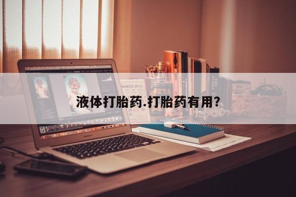 流产药网上购买液体打胎药.打胎药有用?