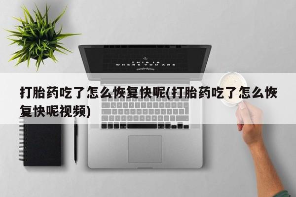 流产药网上购买打胎药吃了怎么恢复快呢(打胎药吃了怎么恢复快呢视频)