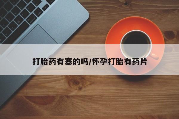 流产药网上购买打胎药有塞的吗/怀孕打胎有药片
