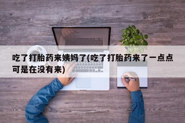 流产药网上购买吃了打胎药来姨妈了(吃了打胎药来了一点点可是在没有来)