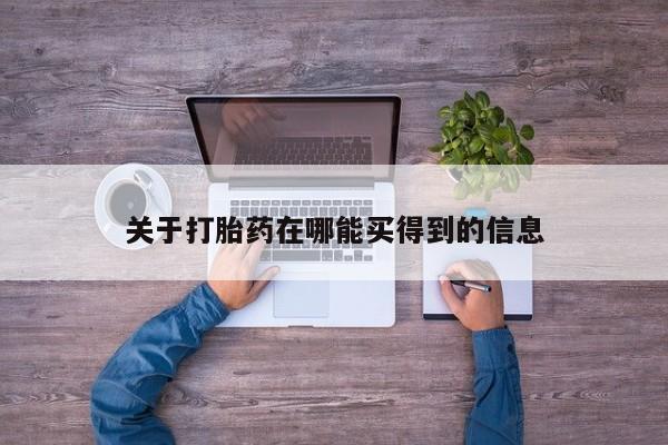 流产药网上购买关于打胎药在哪能买得到的信息